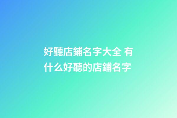 好聽店鋪名字大全 有什么好聽的店鋪名字-第1張-店鋪起名-玄機派